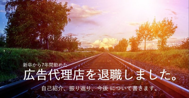 新卒から7年間勤めた広告代理店を退職しました【序章】