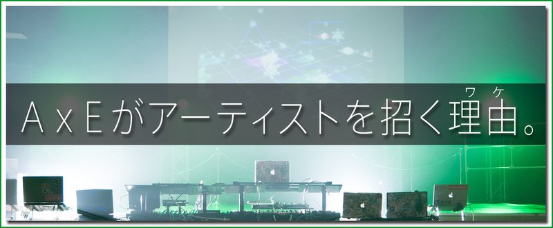 ＡｘＥがアーティストを招くワケ。