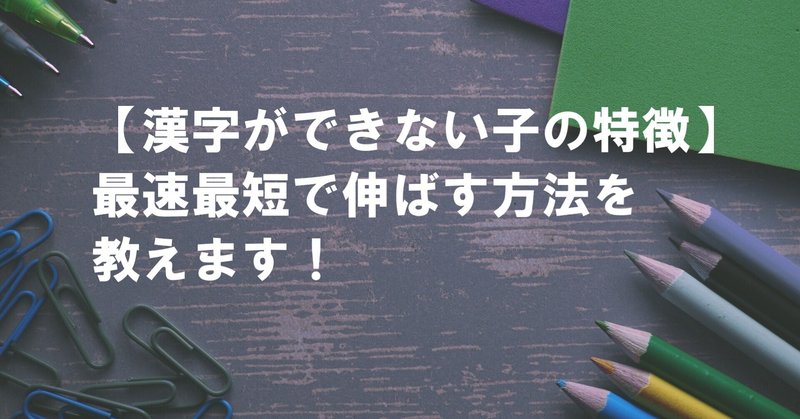 【漢字ができない子の特徴】苦手な理由を３つに絞って解説！