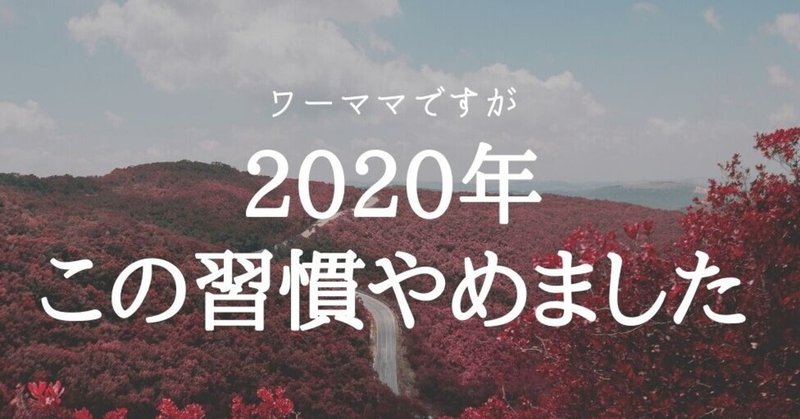 ワーママですが、2020年この習慣やめました