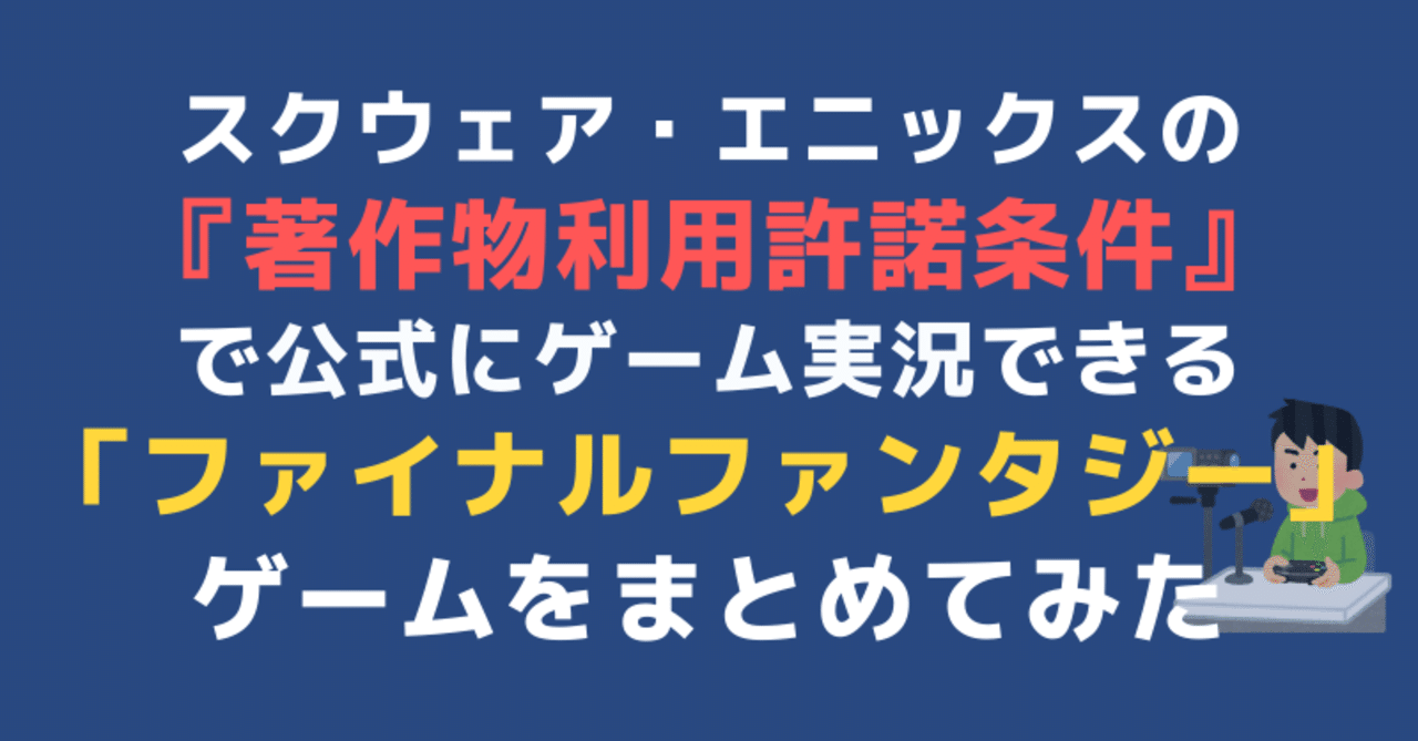 スクウェア エニックスの 著作物利用許諾条件 があり 公式にゲーム実況できる ファイファン Ff ゲームをまとめてみた 魁堵 かいと Note