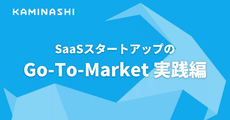 カミナシで取り組んだ6ヶ月。SaaSスタートアップのGo-To-Market 実践編