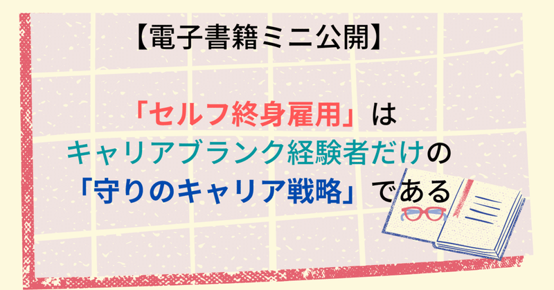 【電子書籍ミニ公開】「セルフ終身雇用」はキャリアブランク経験者（と予備軍）だけの「守りのキャリア戦略」である