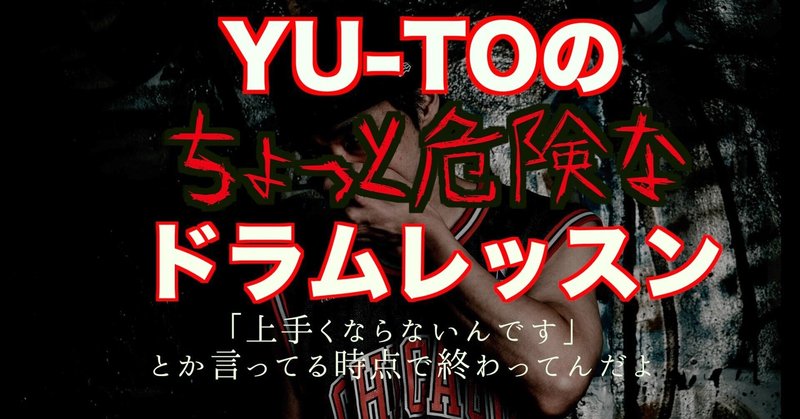 YU-TOの"ちょっと危険な"ドラムレッスン~「上手くならないんです」とか言ってる時点で終わってんだよ~