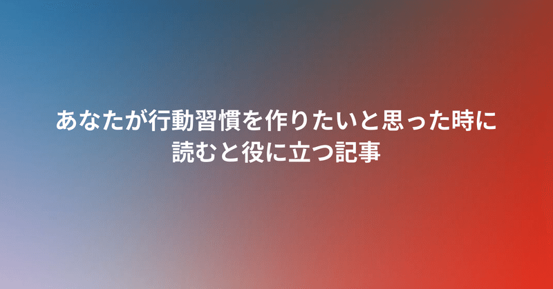 あなたが行動習慣を作りたいと思った時に読むと役に立つ記事