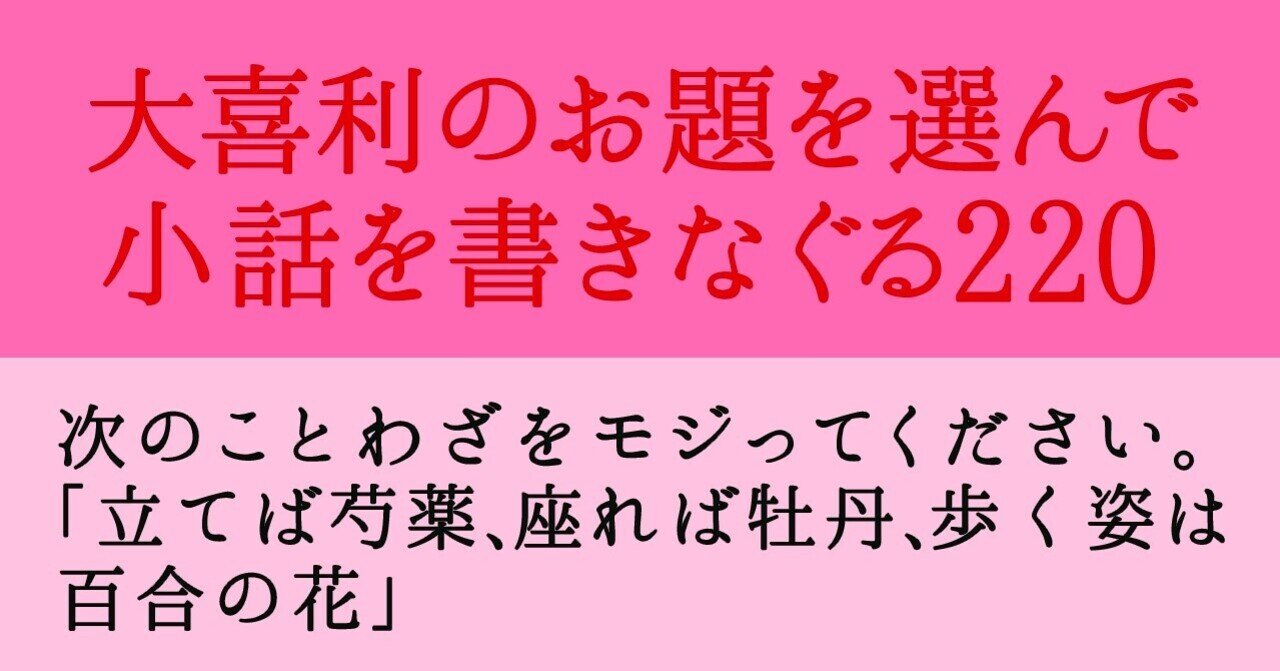 大喜利のお題に応えて小話を書きなぐる2 次のことわざをモジってください 立てば芍薬 座れば牡丹 歩く姿は 百合の花 Natsuki Abe Note 大喜利のお題に応えて小話を書きなぐる2 次のことわざをモジってください 立てば芍薬 座れば牡丹 歩く姿は 百合の花 Natsuki Abe Note