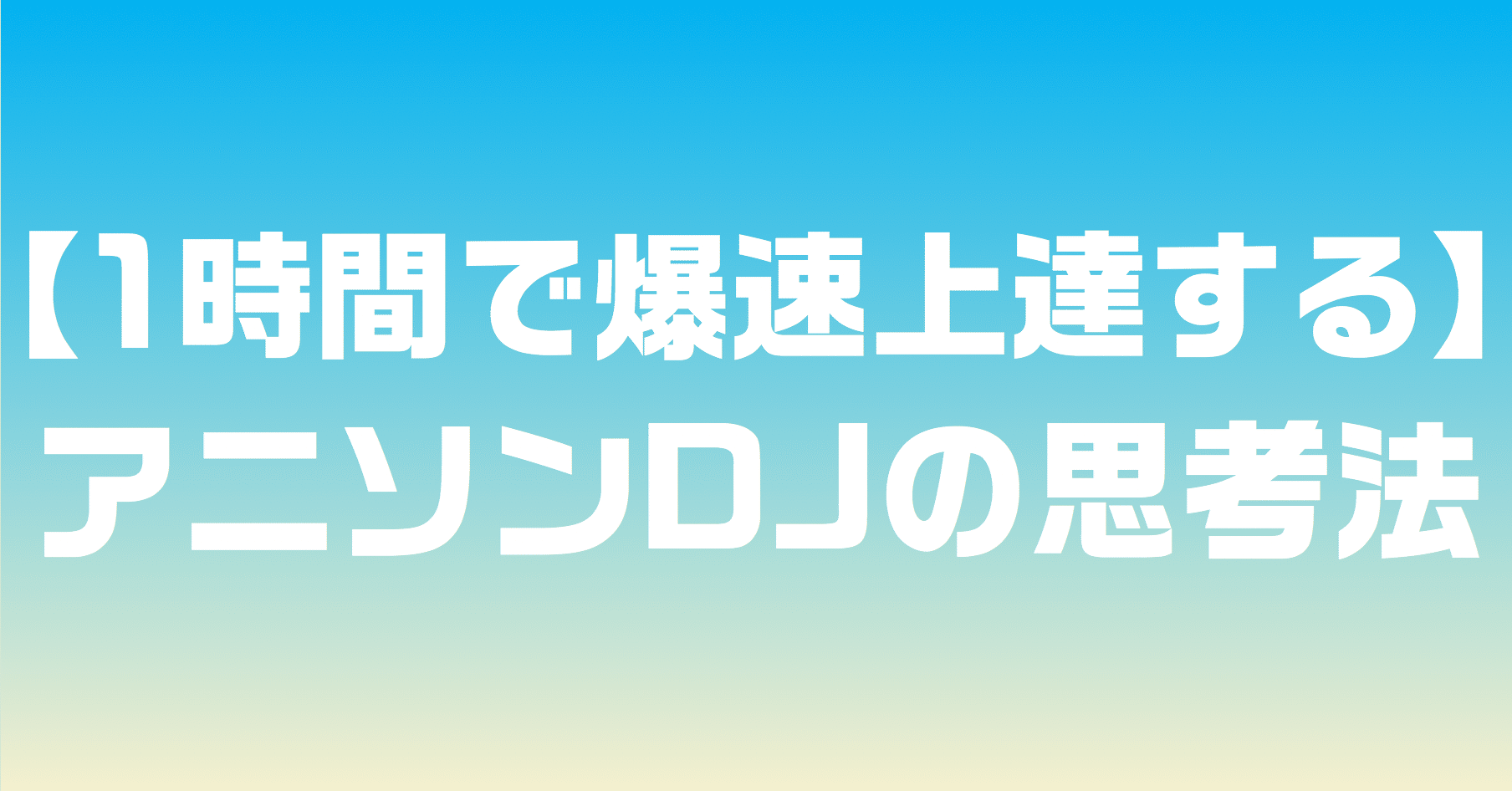 1時間で爆速上達する アニソンdjの思考法 ふくゐちゃん Note 1時間で爆速上達する アニソンdjの思考法 ふくゐちゃん Note