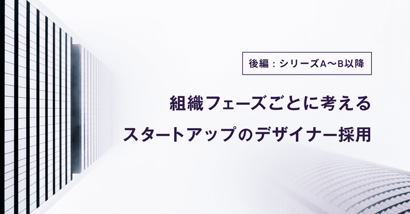 組織フェーズごとに考える、スタートアップのデザイナー採用 後編