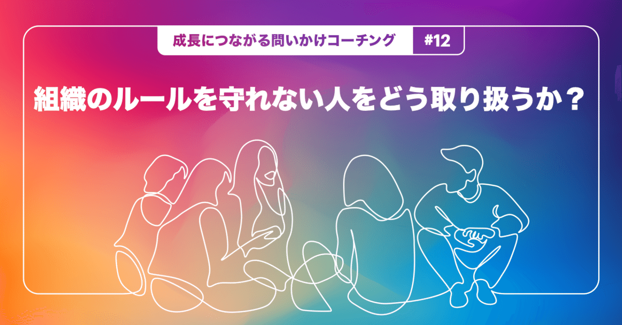 組織のルールを守れない人をどう取り扱うか 成長につながる問いかけコーチング 12 Teambox Note