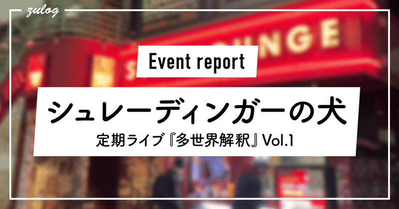 【イベントレポ】シュレーディンガーの犬 定期ライブ『多世界解釈』Vol.1