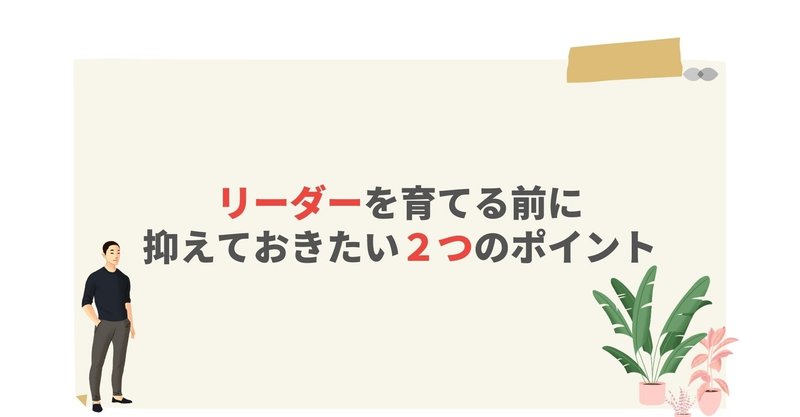 リーダーを育てる前に抑えておきたい2つのポイント