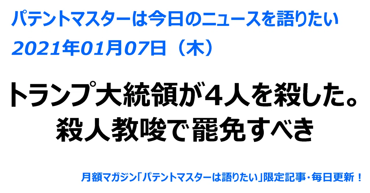 21年01月07日 木 トランプ大統領が4人を殺した 殺人教唆で罷免すべき パテントマスター 宮寺達也 Note