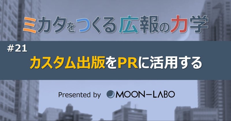 【ミカタをつくる広報の力学】
#21 カスタム出版をＰＲに活用する