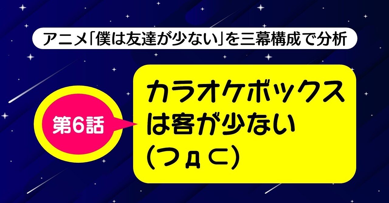 復習のためのエピソード を効果的に使う 第6話 カラオケボックスは客が少ない つd 僕は友達が少ない を 三幕構成で分析する 100 ツールズ 創作の技術 Note