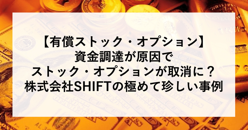 【有償ストック・オプション】資金調達が原因でストック・オプションが取消に？
株式会社SHIFTの極めて珍しい事例