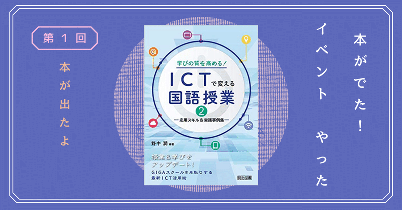 『ICTで変える国語授業２』が出ました！イベントをやりました      Vol.1 本が出たよ