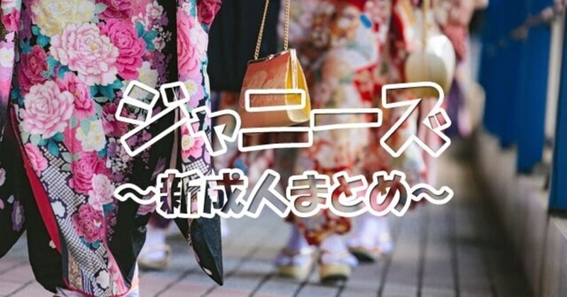 成人の日 ジャニーズ成人式21年まとめ 新成人を迎えたジャニーズタレントに祝福の声溢れる あのの Note
