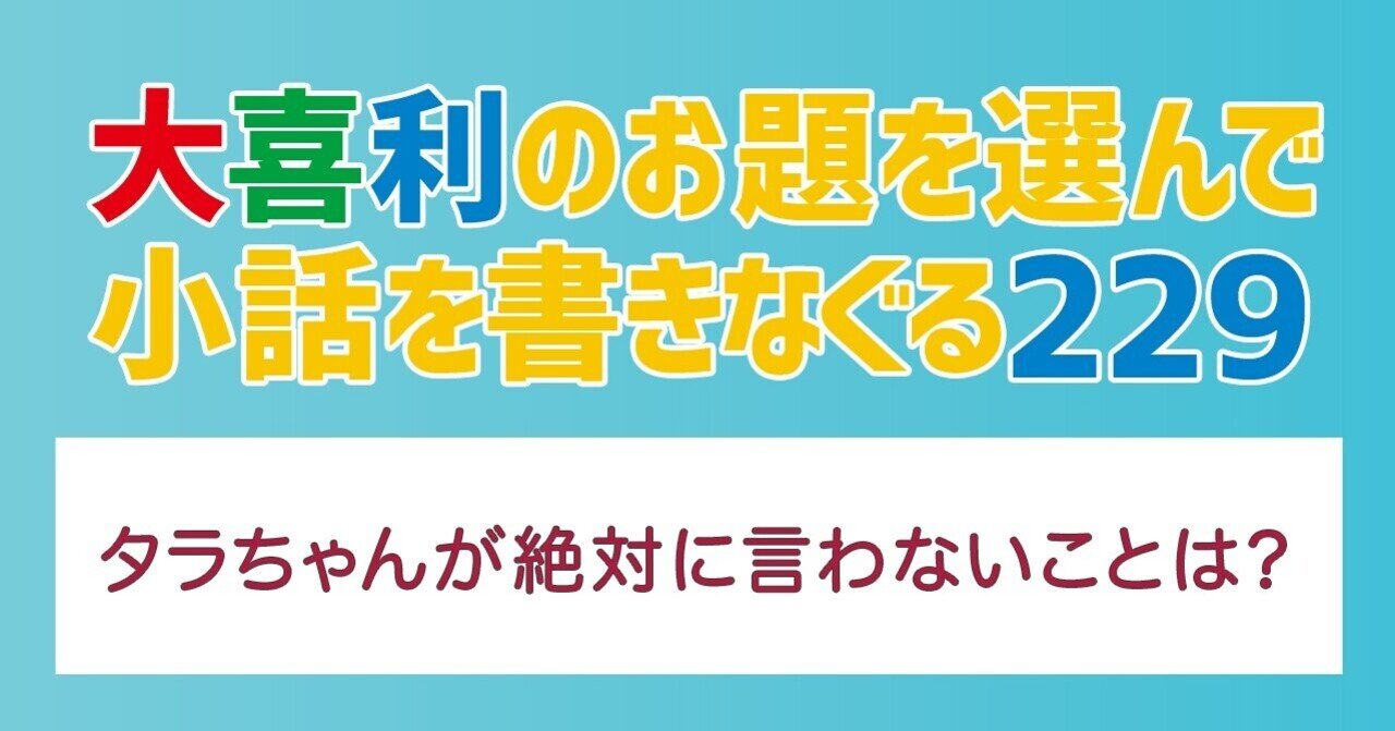 大喜利のお題を選んで小話を書きなぐる229 タラちゃんが絶対に言わないことは Natsuki Abe Note