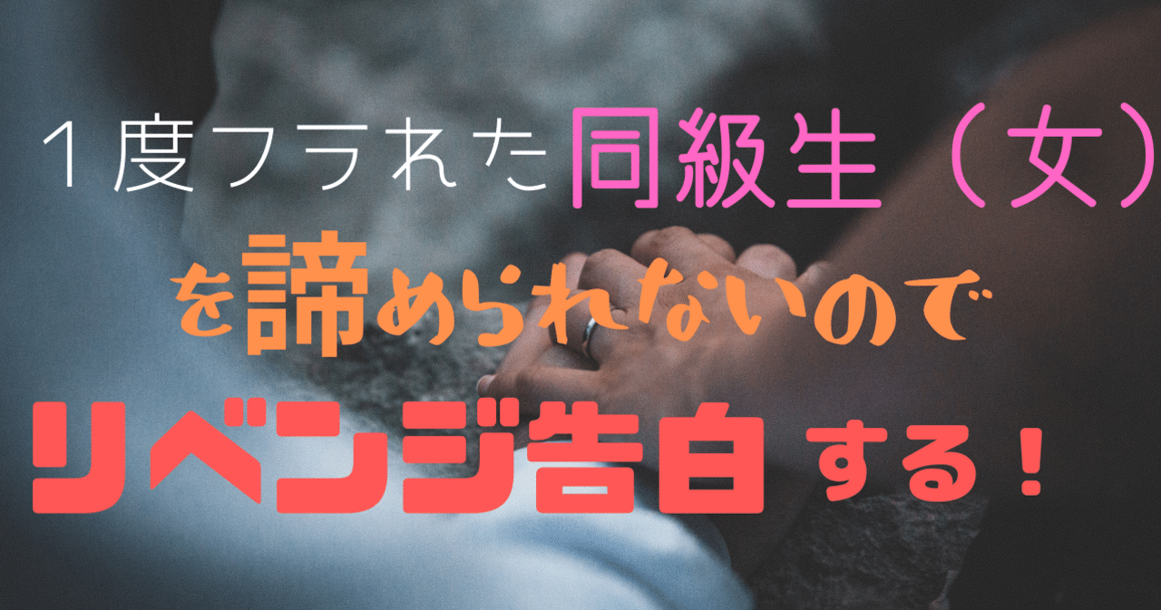 １度フラれた同級生 女 を諦められないのでリベンジ告白する ０ 梅原本舗 Note