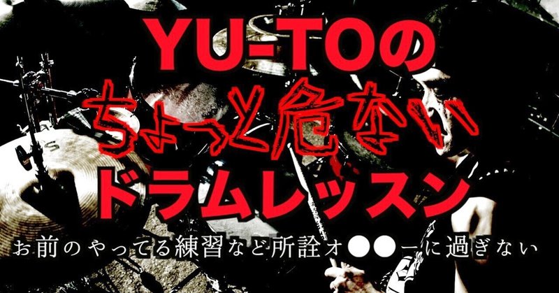 YU-TOのちょっと危ないドラムレッスン~お前のやってる練習など所詮オ●●ーに過ぎない~