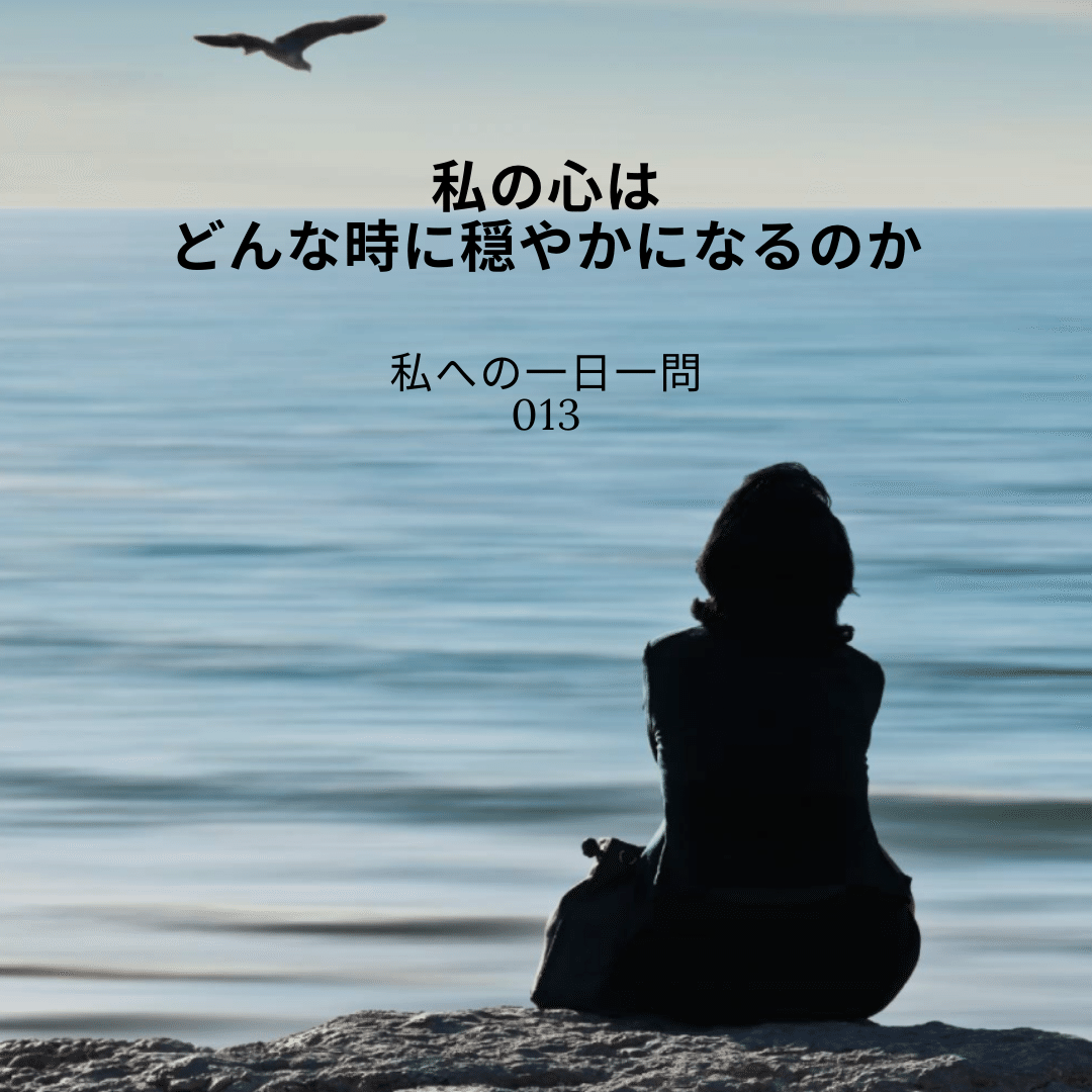 一日一問 私の心はどんな時に穏やかになるのか 私はどんな時に 穏やかな自分 になるのだろう そもそも 私にとっての穏やかさとは何か どんなことに遭遇し 何を感じた時に 心は穏やかになるの コーアクティブコーチ 長谷川由香 一日一問で人生を深く Note 一日一問 私の心はどんな時に穏やかになるのか 私はどんな時に 穏やかな自分 になるのだろう そもそも 私にとっての穏やかさとは何か どんなことに遭遇し 何を感じた時に 心は穏やかになるの コーアクティブコーチ 長谷川由香 一日一問で人生を深く Note