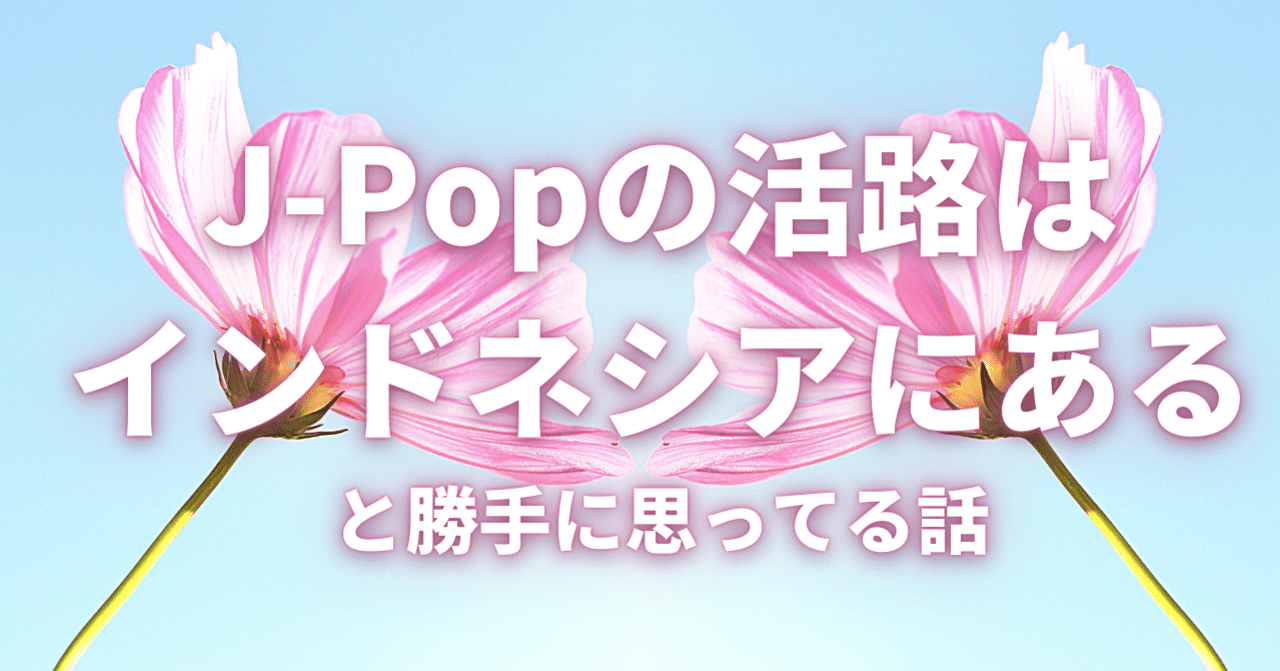 J Popの活路はインドネシアにあると勝手に思ってる話 石垣綾音 こみゅとば Note J Popの活路はインドネシアにあると勝手に思ってる話 石垣綾音 こみゅとば Note