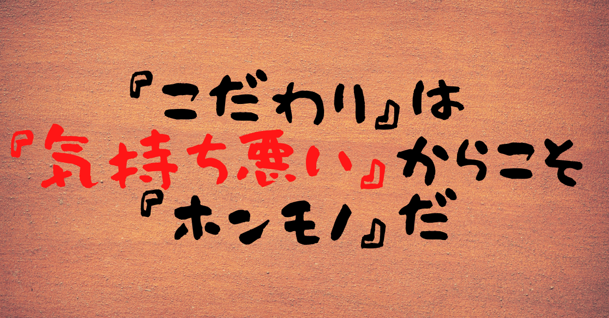 こだわりは 気持ち悪い からこそ ホンモノだ いもーとらいふ 感想 らる Note