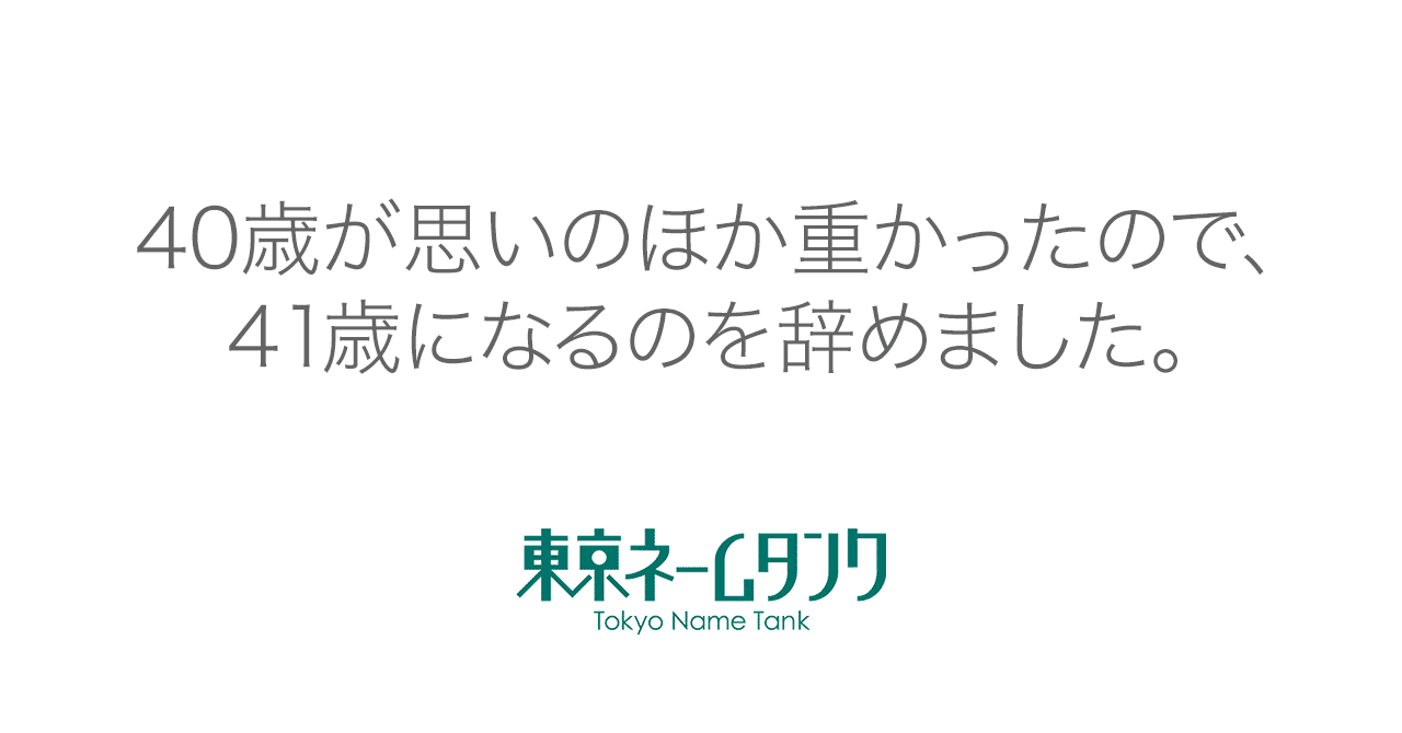 40歳が思いのほか重かったので 41歳になるのを辞めました 死ぬとかではなく 東京ネームタンク 40歳が思いのほか重かったので 41歳になるのを辞めました 死ぬとかではなく 東京ネームタンク