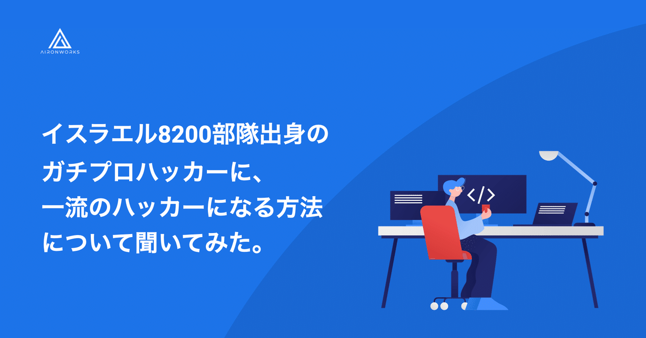 イスラエル00部隊出身のガチプロハッカーに 一流のハッカーになる方法について聞いてみた Aironworks Hacker Team Note