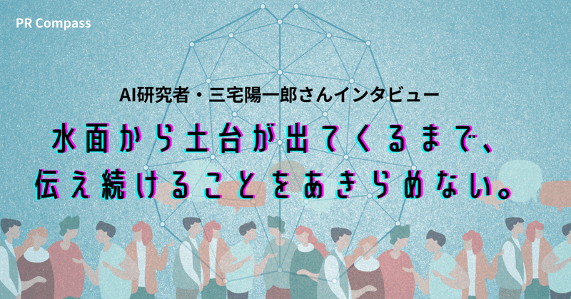 水面から土台が出てくるまで、伝え続けることをあきらめない。AI研究者・三宅陽一郎さんインタビュー