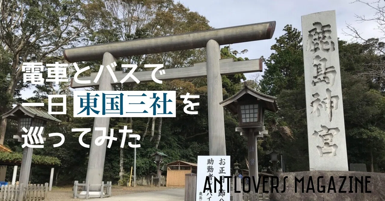 電車とバスで一日東国三社を巡ってみた｜ANTLOVERS MAGAZINE