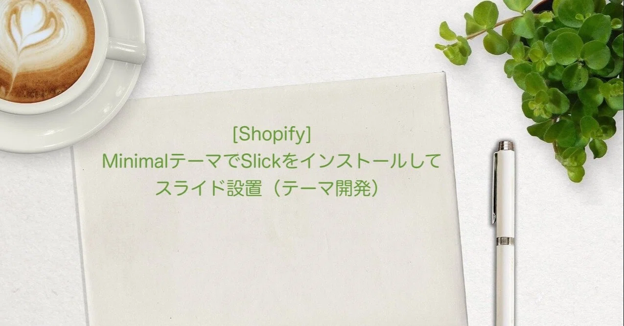 Shopify]MinimalテーマでSlickをインストールしてスライド設置（テーマ 