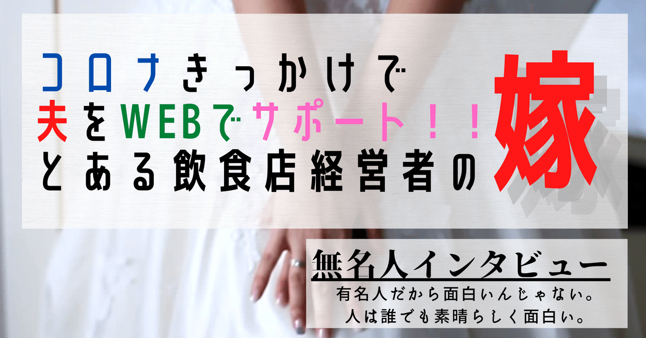 無名人インタビュー コロナきっかけで夫をwebでサポート とある飲食店経営者の嫁 無名人インタビュー Note