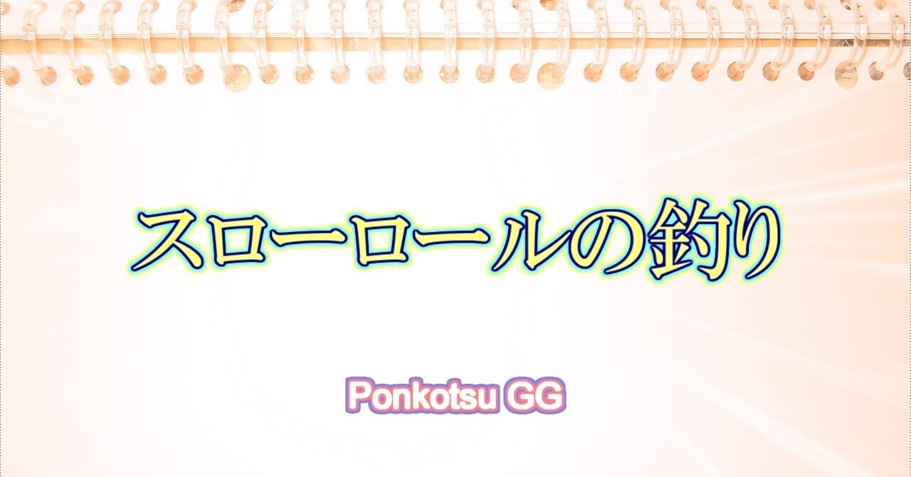 スローロールの釣り Ponkotsugg Note