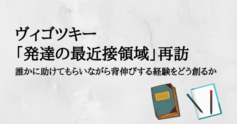 ヴィゴツキー「発達の最近接領域」再訪 ― 誰かに助けてもらいながら背伸びする経験をどう創るか ―