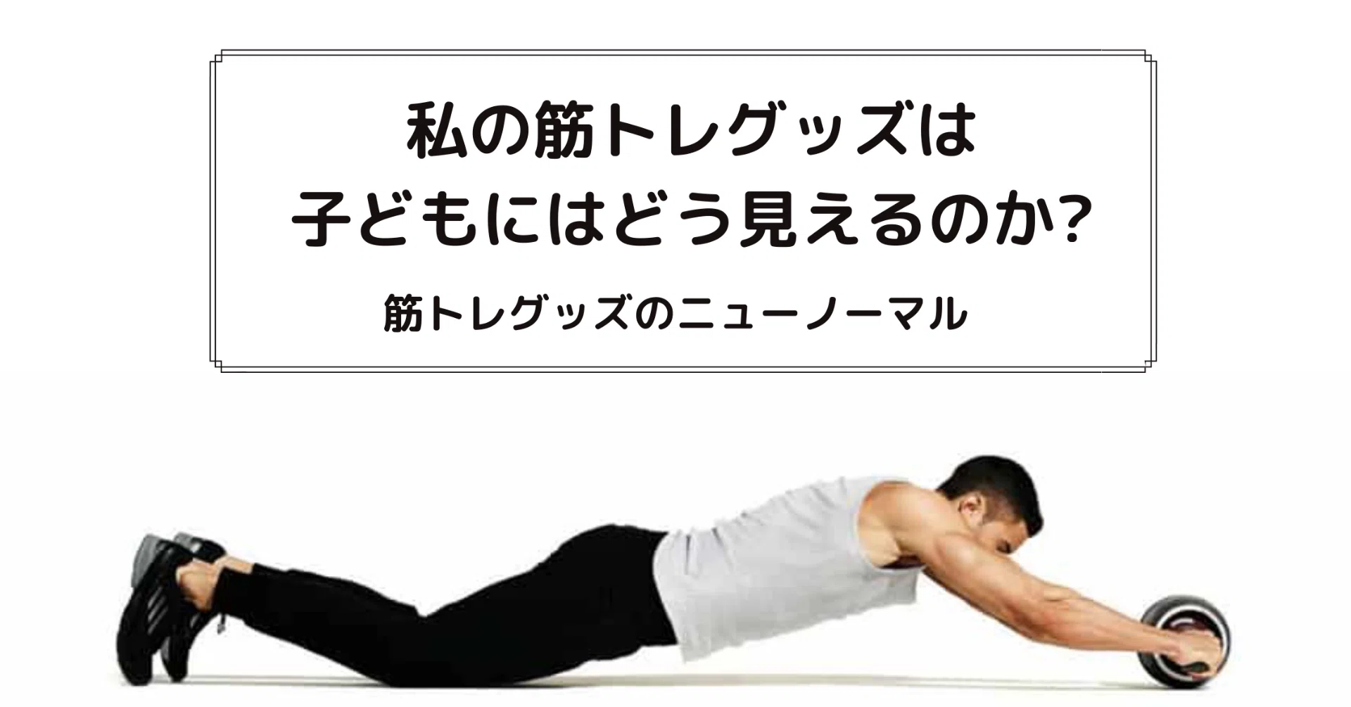 私の筋トレグッズは子どもにはどう見えるのか？- 筋トレグッズのニュー