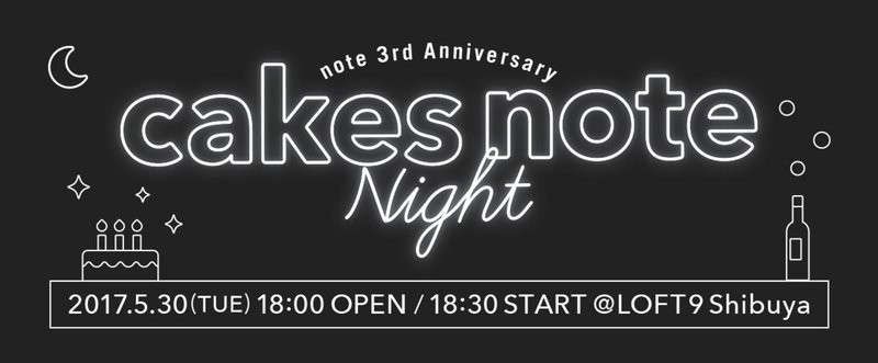 note3周年を記念して、5月30日（火）に「cakes note night」開催！