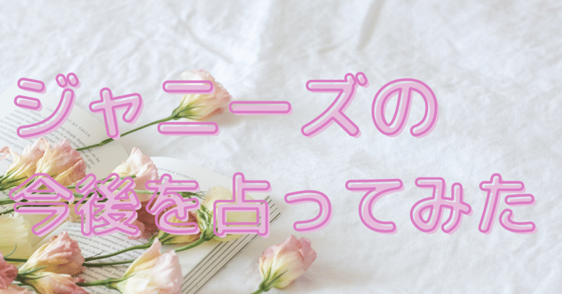 タロット占い ジャニーズ事務所の今後を占ってみた 瑞乃風那 Note