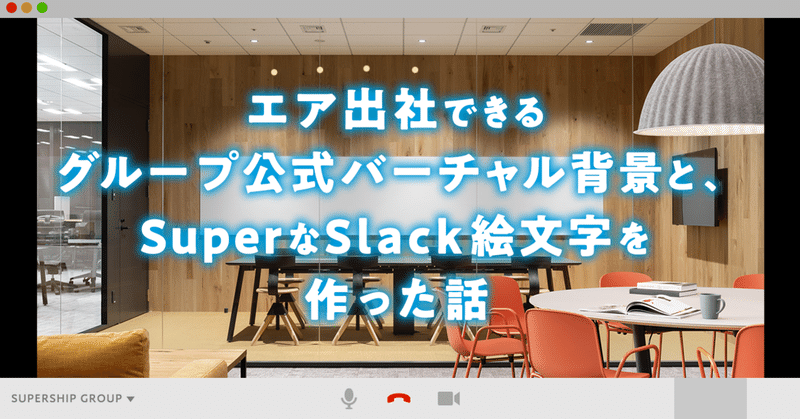 エア出社できるグループ公式バーチャル背景と Superなslack絵文字を作った話 Super Stories Supershipグループ社内報 エア出社できるグループ公式バーチャル背景と Superなslack絵文字を作った話 Super Stories Supershipグループ社内報