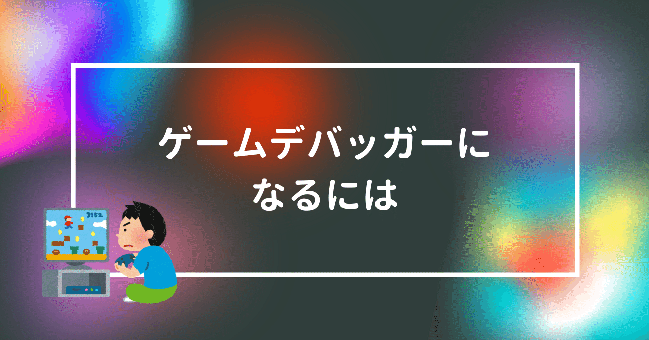 ゲームデバッガーになる方法 文月niko Note