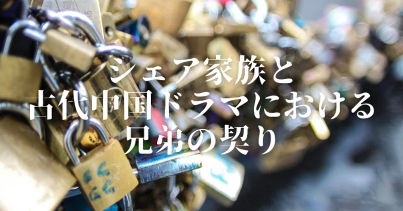 シェア家族と古代中国ドラマにおける兄弟の契り Satomi Huzitaka Note