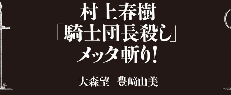 で、本当はどうなの？大森望・豊崎由美の最凶コンビが、今年度ナンバーワンのベストセラー、村上春樹『騎士団長殺し』を3万字でメッタ斬り！