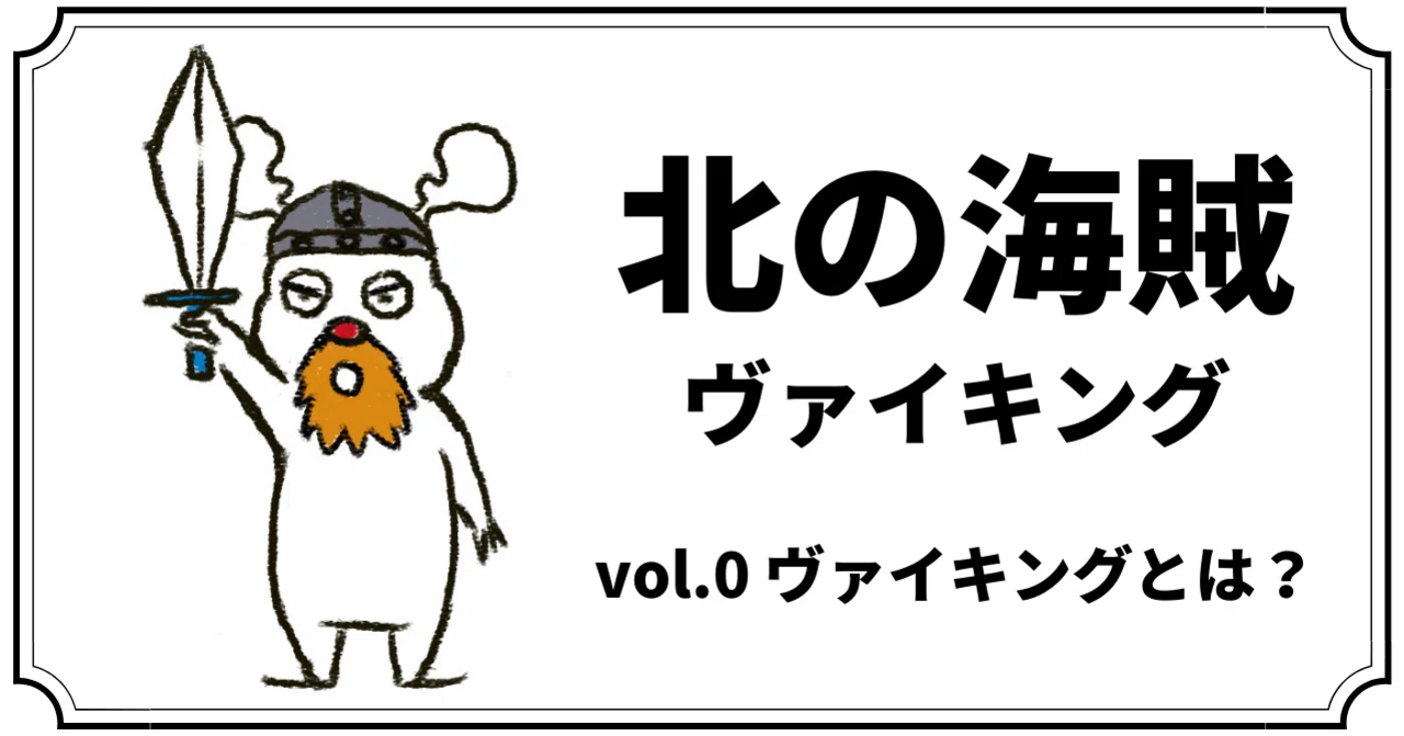 北の海賊ヴァイキング〜vol.0 『ヴァイキングとは？』〜｜まつきれん