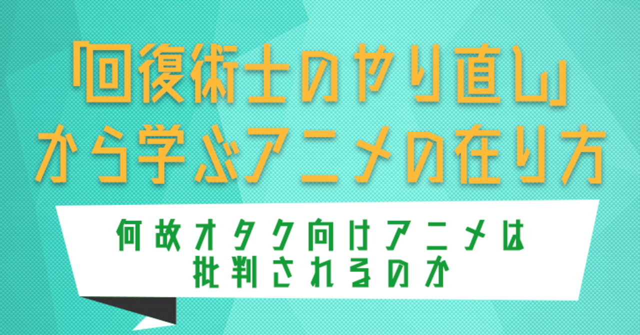 回復術士のやり直し から学ぶアニメの在り方 何故オタク向けアニメは批判されるのか お醤油 Note
