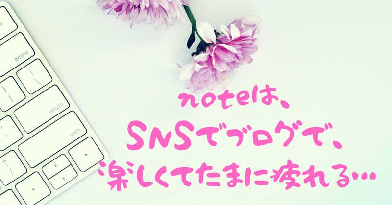 noteは、SNSでブログで。楽しくて、たまに疲れる。