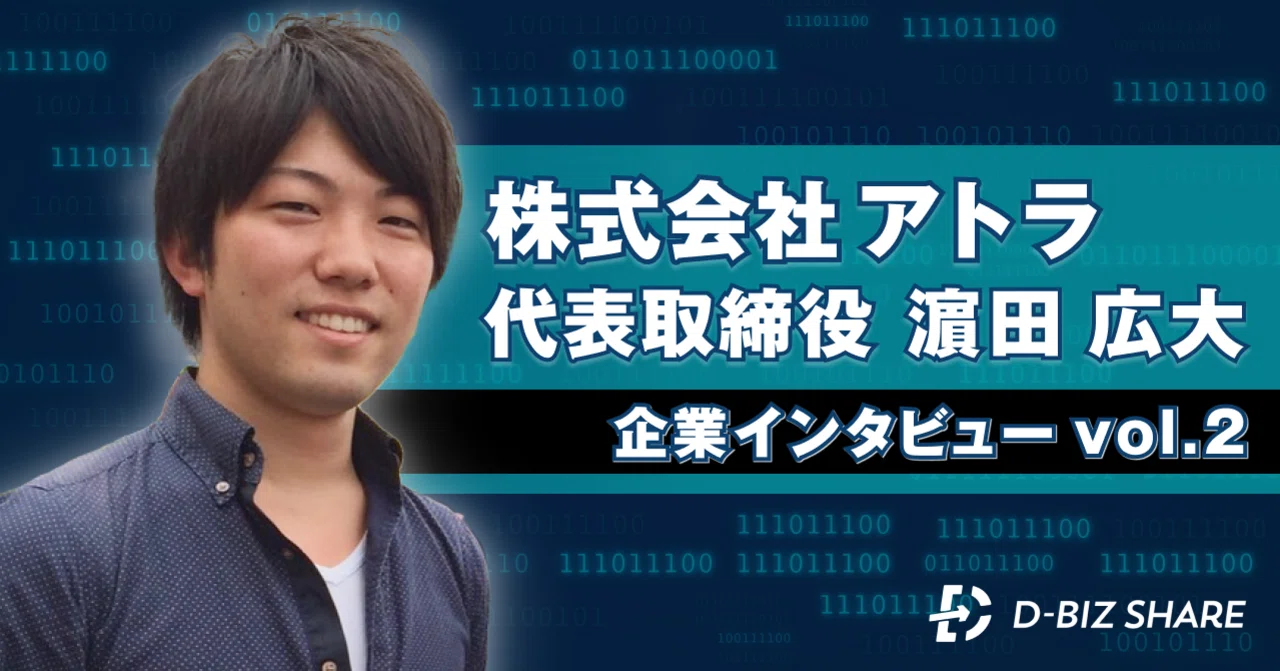 【企業インタビュー vol.2】株式会社アトラ｜D-Biz Share