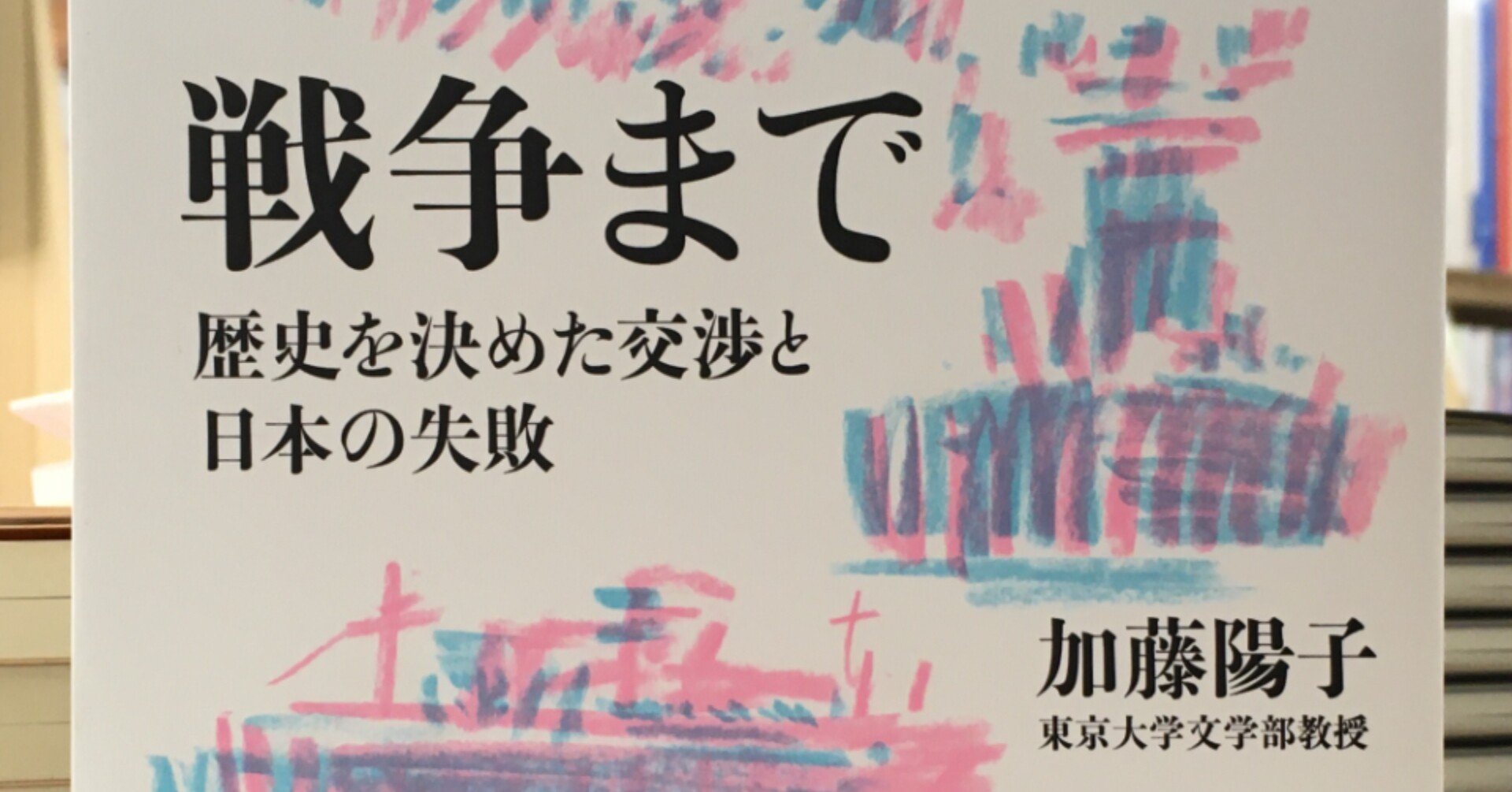 戦争まで 歴史を決めた交渉と日本の失敗 加藤陽子 朝日出版 Ib Pata Note 戦争まで 歴史を決めた交渉と日本の失敗 加藤陽子 朝日出版 Ib Pata Note