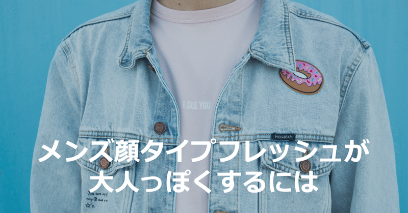 メンズ顔タイプフレッシュが大人っぽくするには ひろゆき メンズファッションコンサルタント Note メンズ顔タイプフレッシュが大人っぽくするには ひろゆき メンズファッションコンサルタント Note