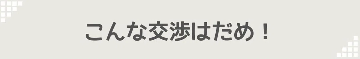 こんな交渉はダメ