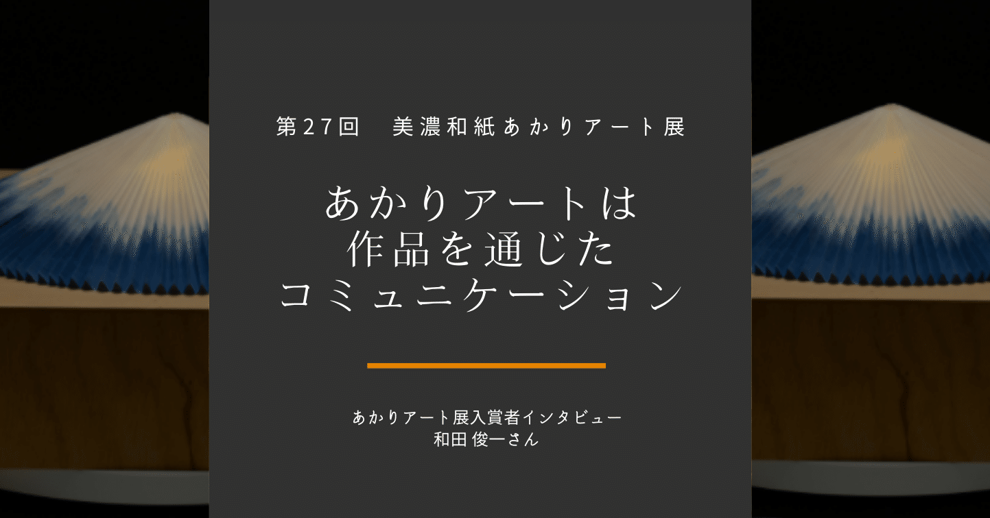 あかりアートは作品を通じたコミュニケーション あかりアート展入賞者インタビュー 和田さん 美濃和紙あかりアート展 Note あかりアートは作品を通じたコミュニケーション あかりアート展入賞者インタビュー 和田さん 美濃和紙あかりアート展 Note